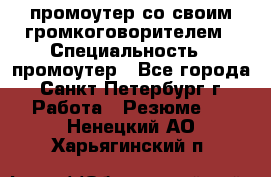 промоутер со своим громкоговорителем › Специальность ­ промоутер - Все города, Санкт-Петербург г. Работа » Резюме   . Ненецкий АО,Харьягинский п.